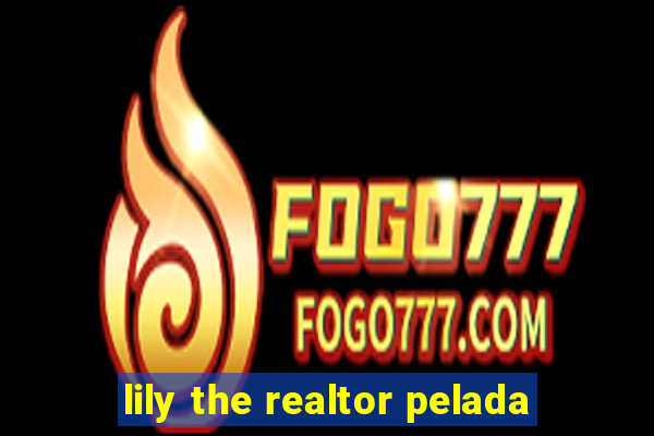 lily the realtor pelada